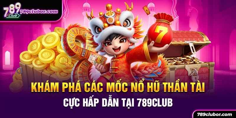 Khám phá các mốc nổ hũ thần tài cực hấp dẫn tại 789Club