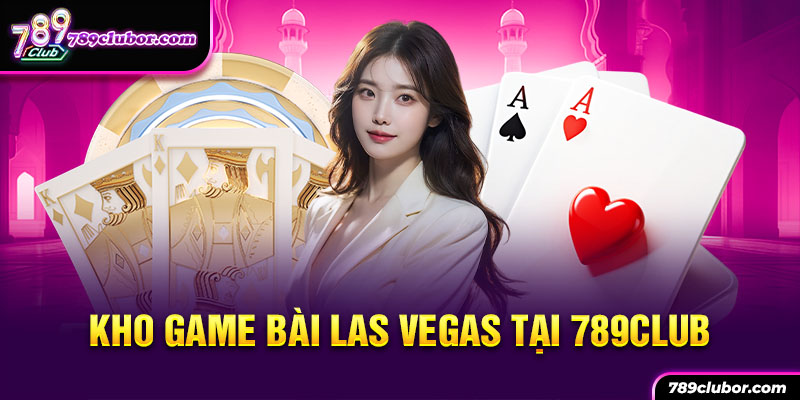 789Club là kho game bài đổi thưởng tiêu chuẩn Las Vegas