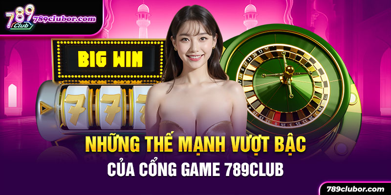 Những thế mạnh vượt bậc của cổng game 789CLub