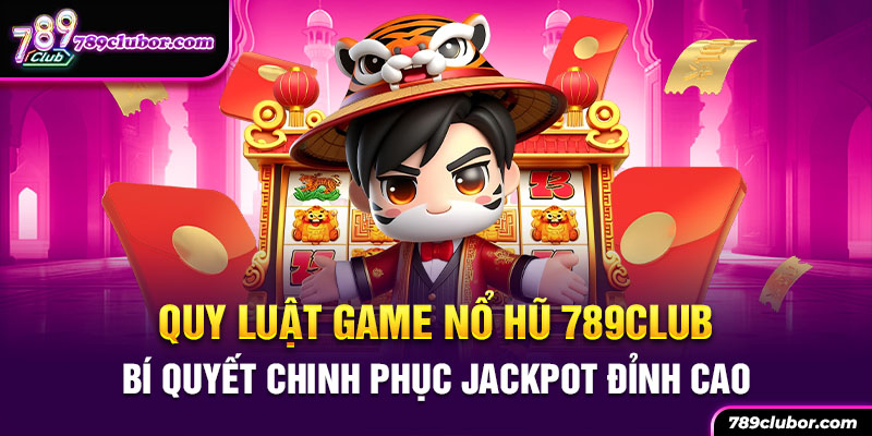 Quy luật game nổ hũ 789club, chinh phục Jackpot đỉnh cao